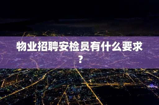 物业招聘安检员有什么要求？
