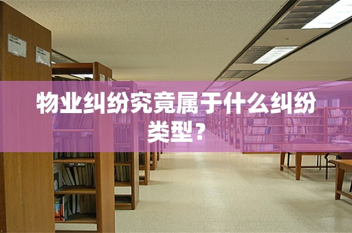 物业纠纷究竟属于什么纠纷类型？