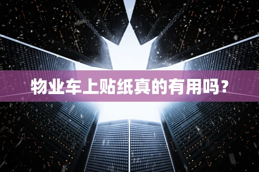 物业车上贴纸真的有用吗？