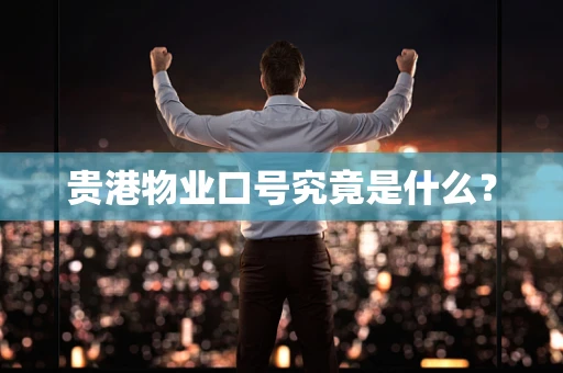 贵港物业口号究竟是什么？