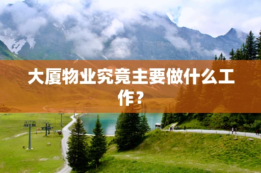大厦物业究竟主要做什么工作？