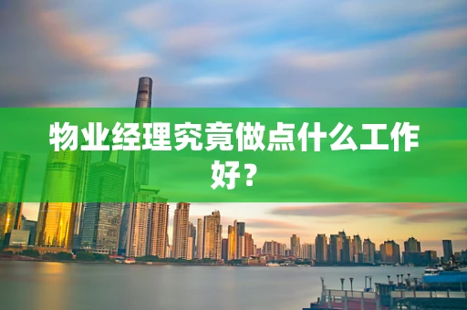 物业经理究竟做点什么工作好？