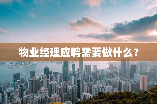 物业经理应聘需要做什么？