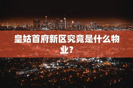 皇姑首府新区究竟是什么物业？