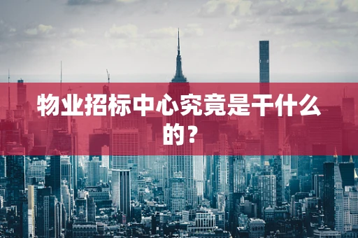 物业招标中心究竟是干什么的？