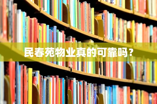 民春苑物业真的可靠吗？
