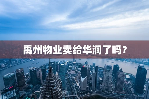 禹州物业卖给华润了吗？
