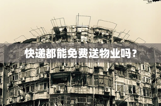 快递都能免费送物业吗？