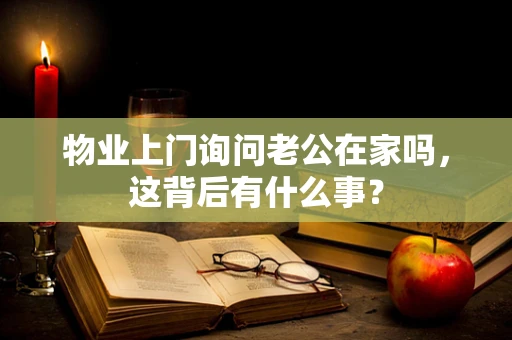 物业上门询问老公在家吗，这背后有什么事？