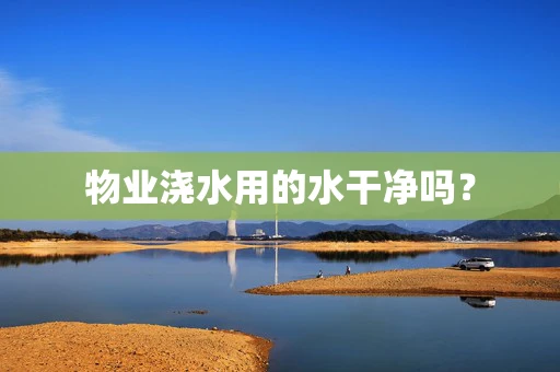 物业浇水用的水干净吗？