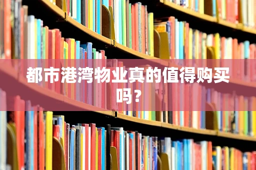 都市港湾物业真的值得购买吗？