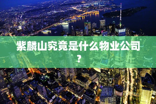 紫麟山究竟是什么物业公司？