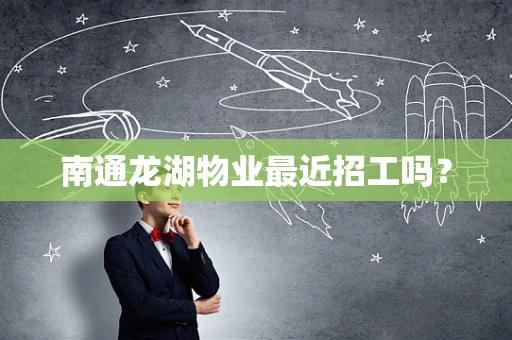 南通龙湖物业最近招工吗？