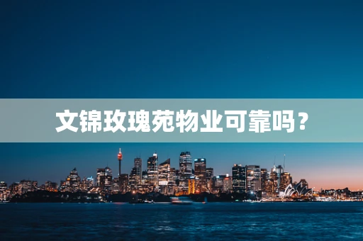 文锦玫瑰苑物业可靠吗？