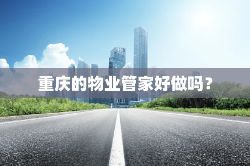 重庆的物业管家好做吗？