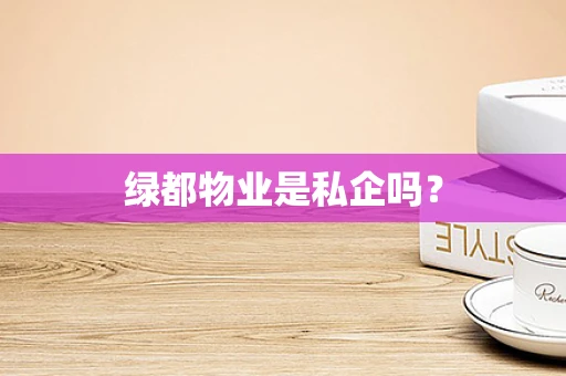 绿都物业是私企吗？