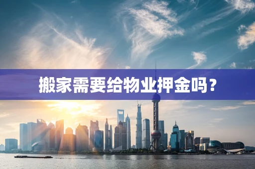 搬家需要给物业押金吗？