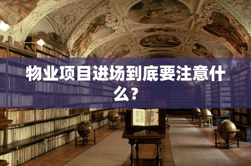 物业项目进场到底要注意什么？