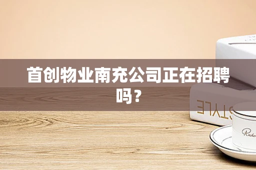 首创物业南充公司正在招聘吗？
