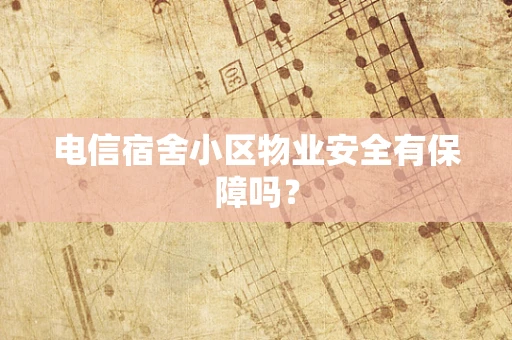 电信宿舍小区物业安全有保障吗？
