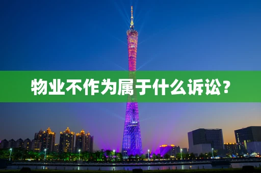 物业不作为属于什么诉讼？