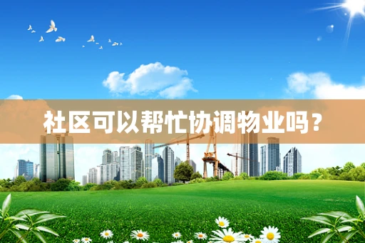 社区可以帮忙协调物业吗？