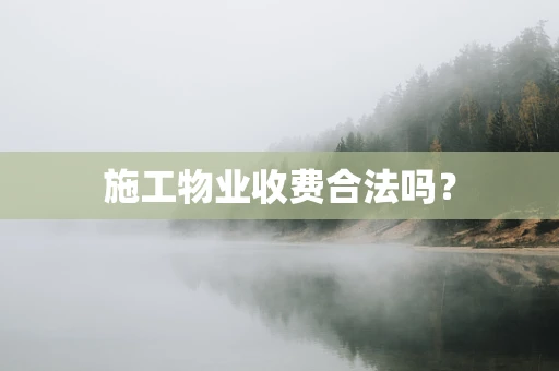 施工物业收费合法吗？
