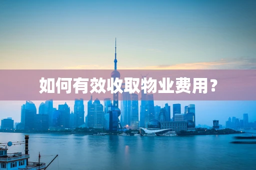 如何有效收取物业费用？