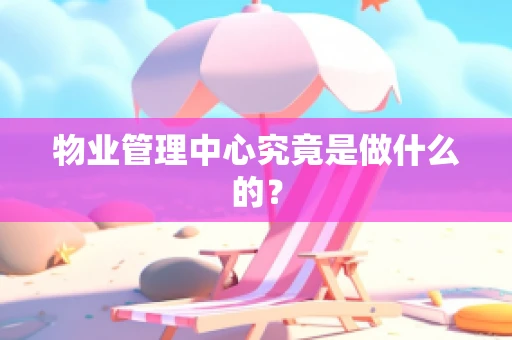 物业管理中心究竟是做什么的？