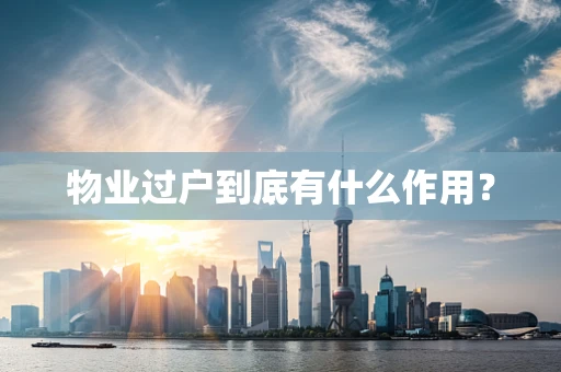 物业过户到底有什么作用？