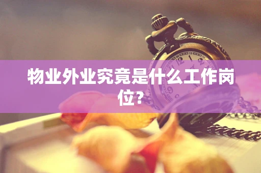 物业外业究竟是什么工作岗位？