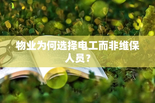 物业为何选择电工而非维保人员？
