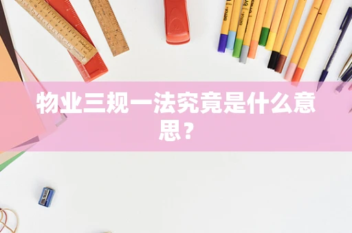 物业三规一法究竟是什么意思？