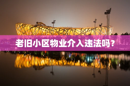 老旧小区物业介入违法吗？