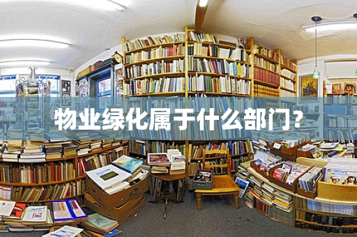 物业绿化属于什么部门？