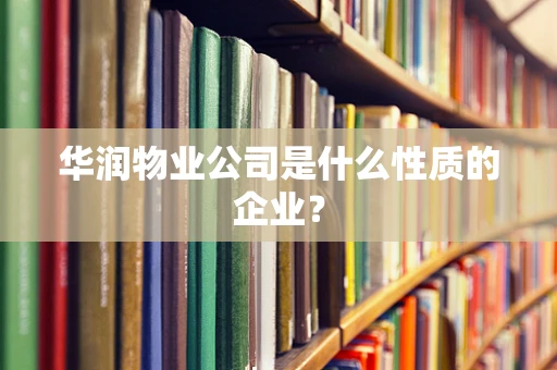 华润物业公司是什么性质的企业？