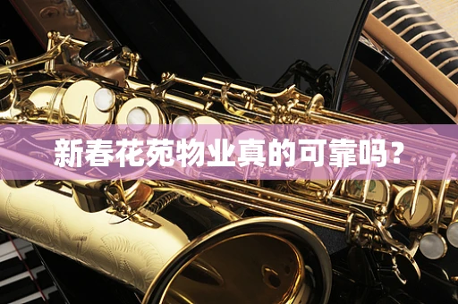 新春花苑物业真的可靠吗？