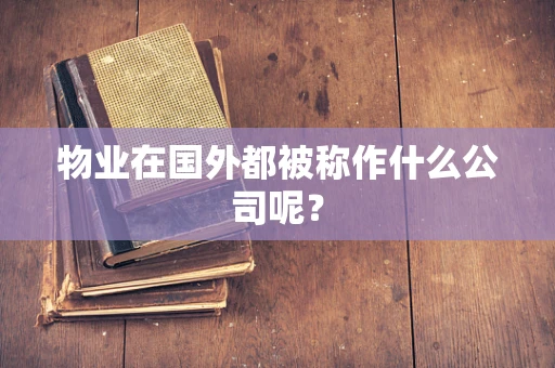物业在国外都被称作什么公司呢？
