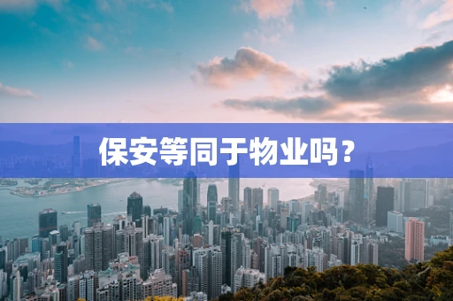 保安等同于物业吗？