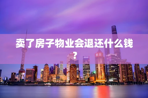 卖了房子物业会退还什么钱？