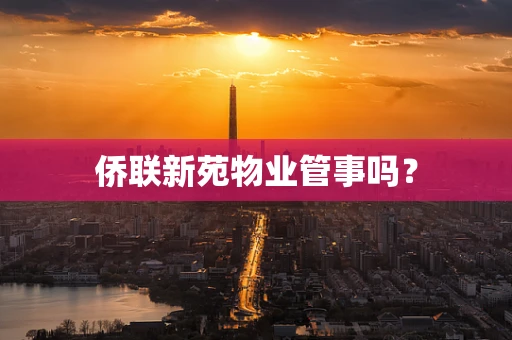 侨联新苑物业管事吗？