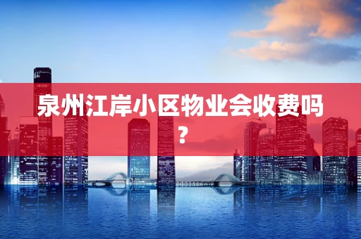 泉州江岸小区物业会收费吗？