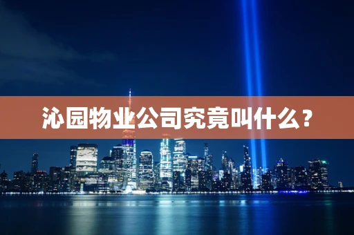 沁园物业公司究竟叫什么？