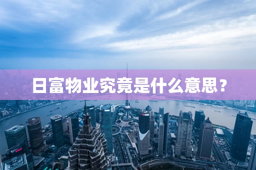 日富物业究竟是什么意思？