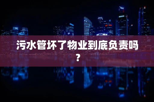 污水管坏了物业到底负责吗？