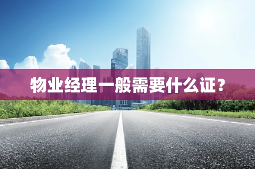 物业经理一般需要什么证？