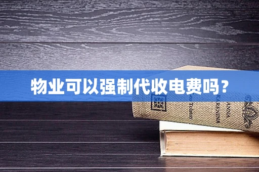 物业可以强制代收电费吗？