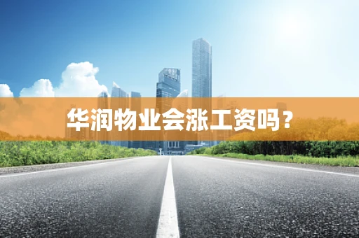 华润物业会涨工资吗？