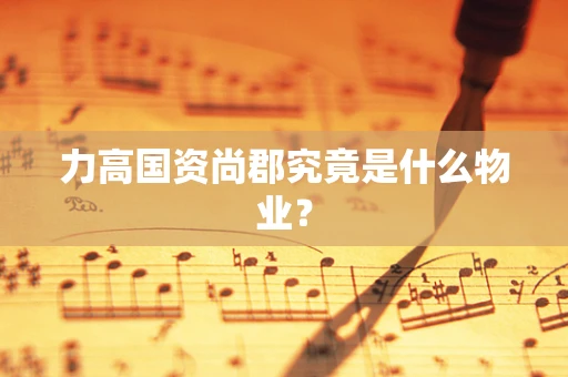 力高国资尚郡究竟是什么物业？