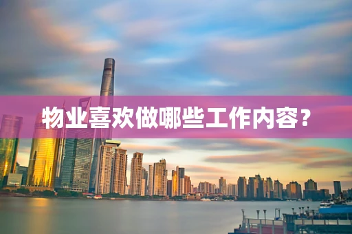 物业喜欢做哪些工作内容？